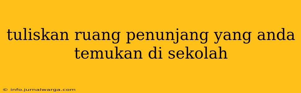 tuliskan ruang penunjang yang anda temukan di sekolah