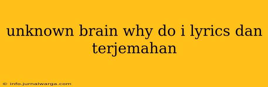 unknown brain why do i lyrics dan terjemahan