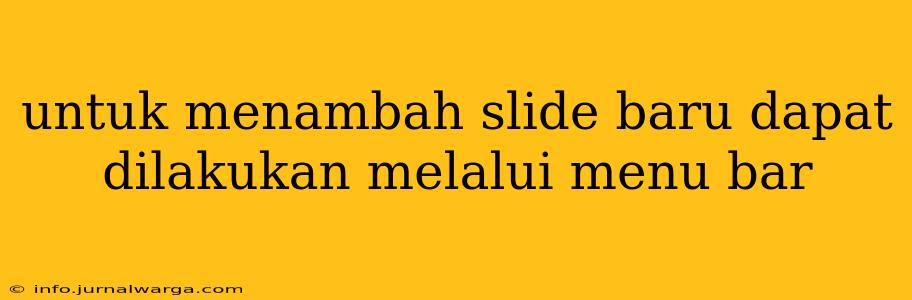 untuk menambah slide baru dapat dilakukan melalui menu bar