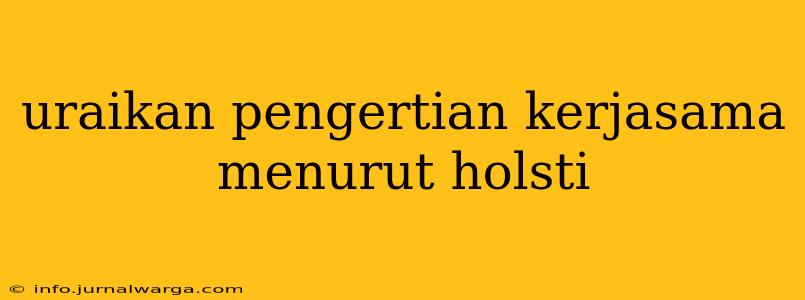 uraikan pengertian kerjasama menurut holsti