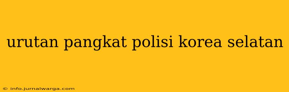 urutan pangkat polisi korea selatan