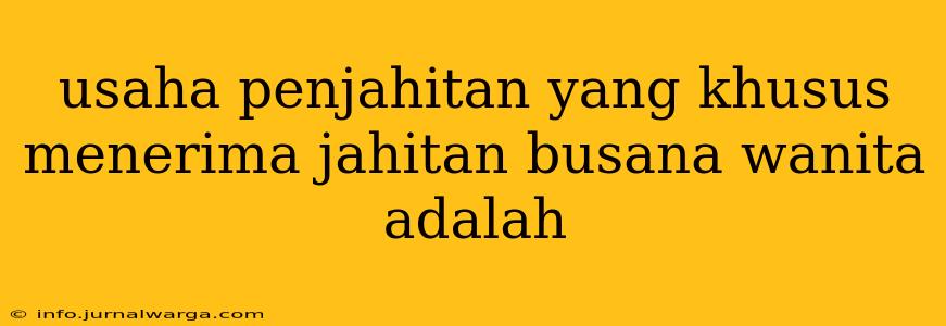 usaha penjahitan yang khusus menerima jahitan busana wanita adalah