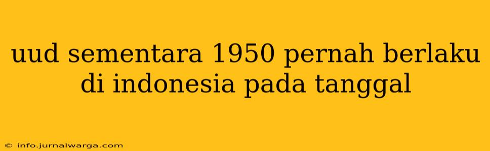 uud sementara 1950 pernah berlaku di indonesia pada tanggal