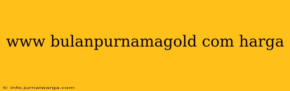 www bulanpurnamagold com harga