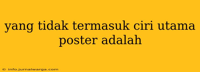 yang tidak termasuk ciri utama poster adalah